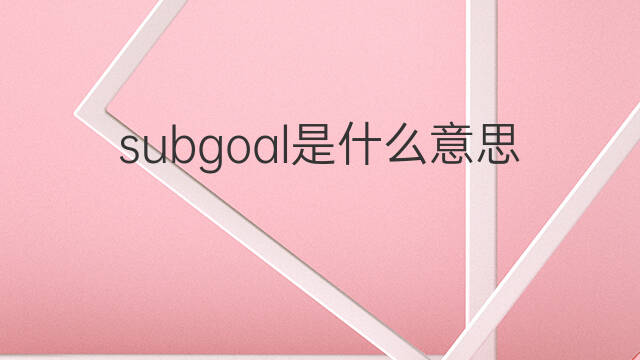 subgoal是什么意思 subgoal的中文翻译、读音、例句