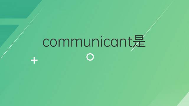 communicant是什么意思 communicant的中文翻译、读音、例句