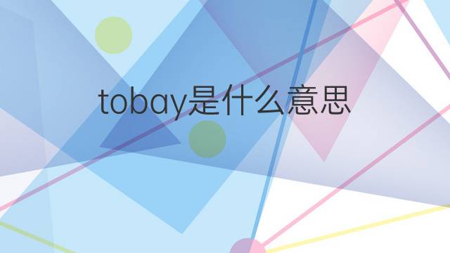 tobay是什么意思 tobay的中文翻译、读音、例句