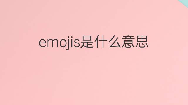 emojis是什么意思 emojis的中文翻译、读音、例句