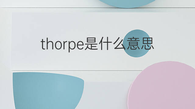 thorpe是什么意思 thorpe的中文翻译、读音、例句