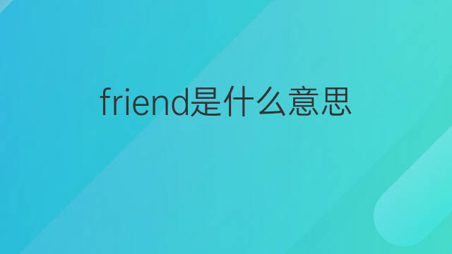 friend是什么意思 friend的中文翻译、读音、例句