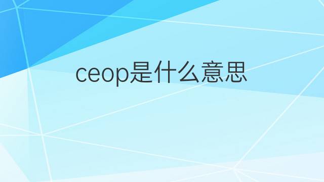 ceop是什么意思 ceop的中文翻译、读音、例句