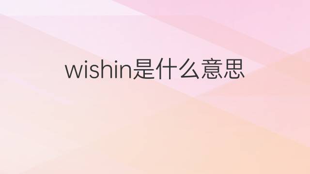 wishin是什么意思 wishin的中文翻译、读音、例句