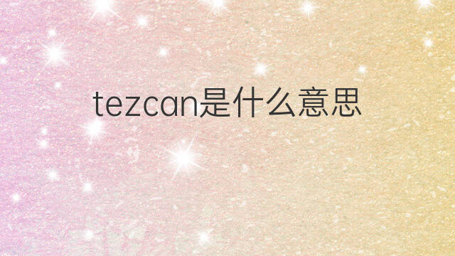 tezcan是什么意思 tezcan的中文翻译、读音、例句