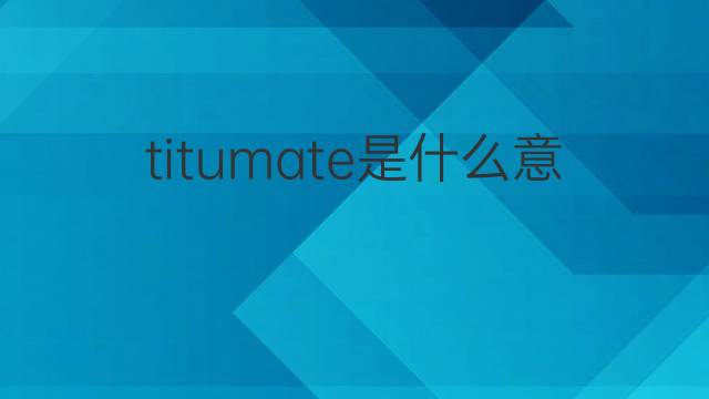 titumate是什么意思 titumate的中文翻译、读音、例句