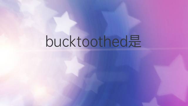 bucktoothed是什么意思 bucktoothed的中文翻译、读音、例句