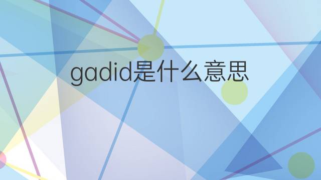 gadid是什么意思 gadid的中文翻译、读音、例句