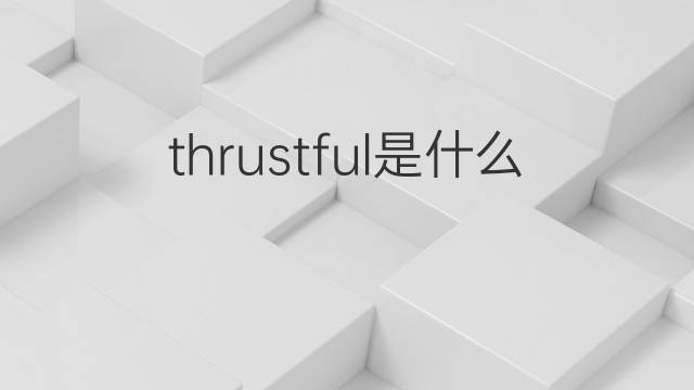 thrustful是什么意思 thrustful的中文翻译、读音、例句