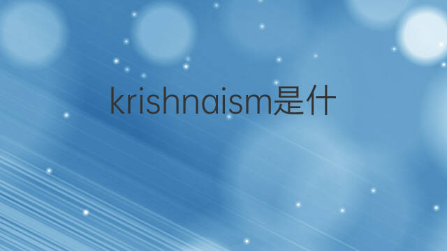 krishnaism是什么意思 krishnaism的中文翻译、读音、例句