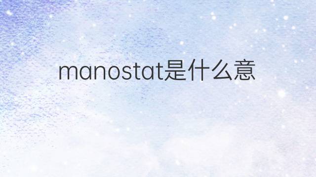 manostat是什么意思 manostat的中文翻译、读音、例句