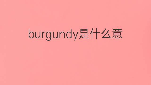burgundy是什么意思 burgundy的中文翻译、读音、例句