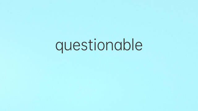 questionable是什么意思 questionable的中文翻译、读音、例句