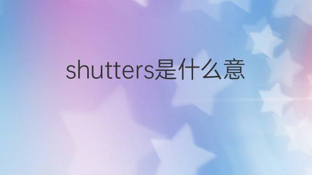 shutters是什么意思 shutters的中文翻译、读音、例句