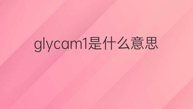 glycam1是什么意思 glycam1的中文翻译、读音、例句