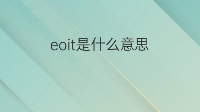 eoit是什么意思 eoit的中文翻译、读音、例句