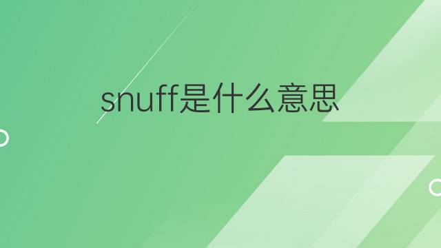 snuff是什么意思 snuff的中文翻译、读音、例句