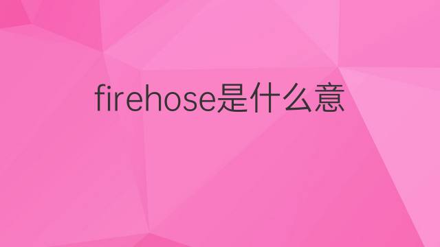 firehose是什么意思 firehose的中文翻译、读音、例句