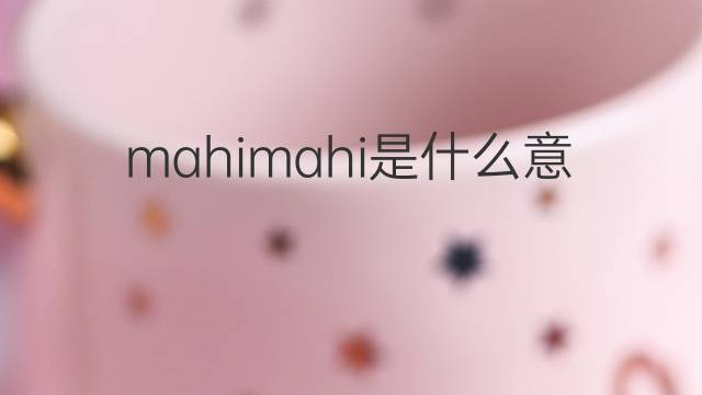 mahimahi是什么意思 mahimahi的中文翻译、读音、例句