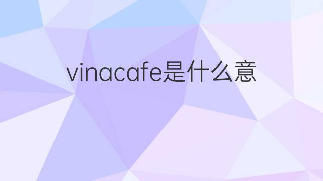 vinacafe是什么意思 vinacafe的中文翻译、读音、例句