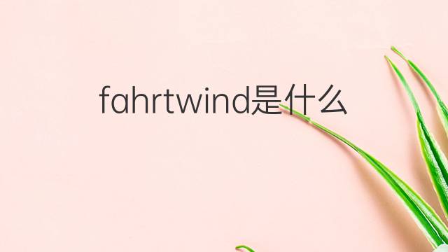 fahrtwind是什么意思 fahrtwind的中文翻译、读音、例句