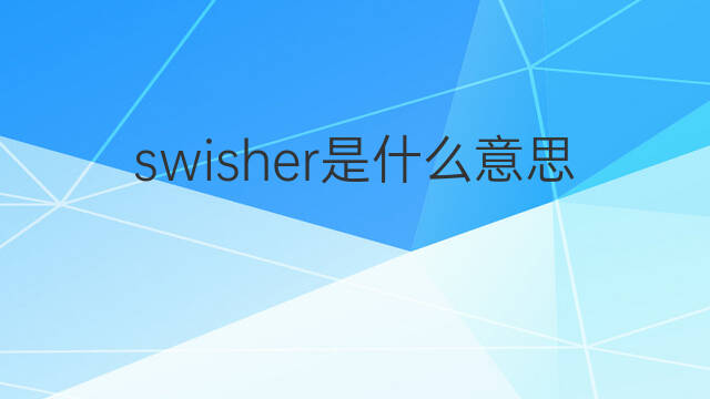 swisher是什么意思 swisher的中文翻译、读音、例句