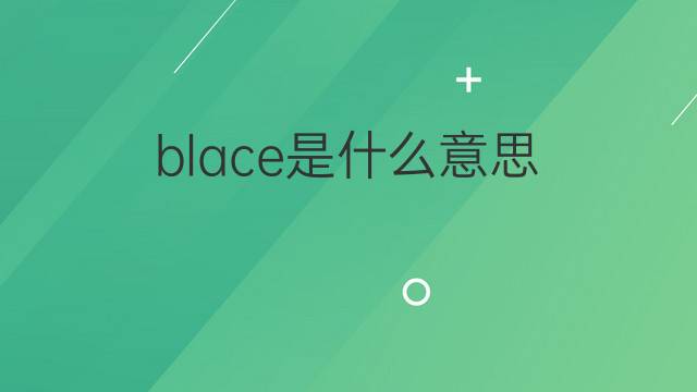 blace是什么意思 blace的中文翻译、读音、例句