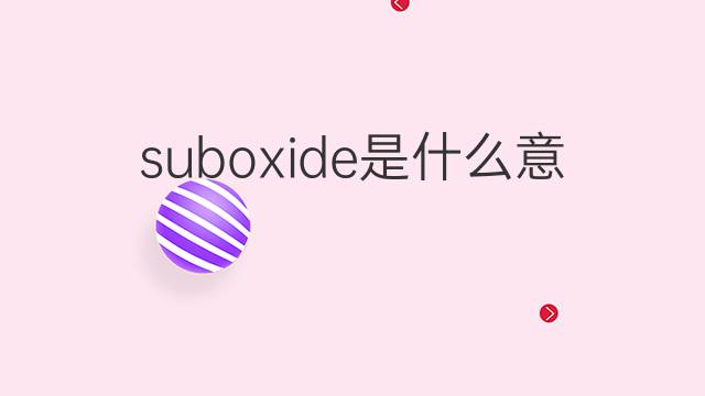 suboxide是什么意思 suboxide的中文翻译、读音、例句
