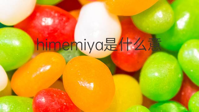 himemiya是什么意思 himemiya的中文翻译、读音、例句