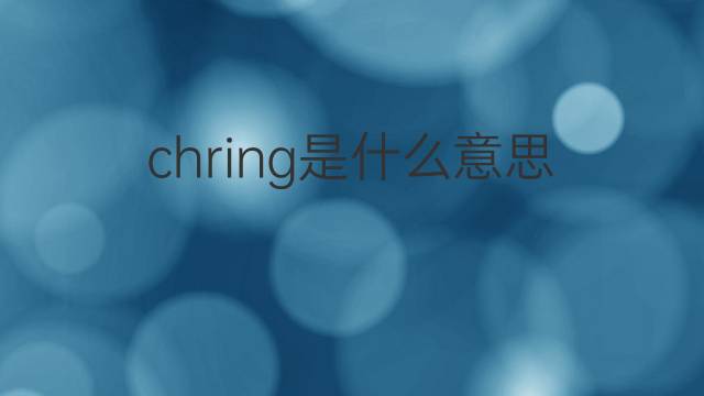 chring是什么意思 chring的中文翻译、读音、例句