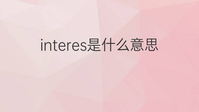 interes是什么意思 interes的中文翻译、读音、例句