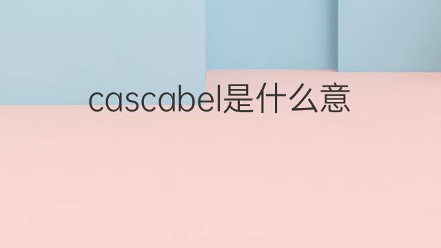 cascabel是什么意思 cascabel的中文翻译、读音、例句
