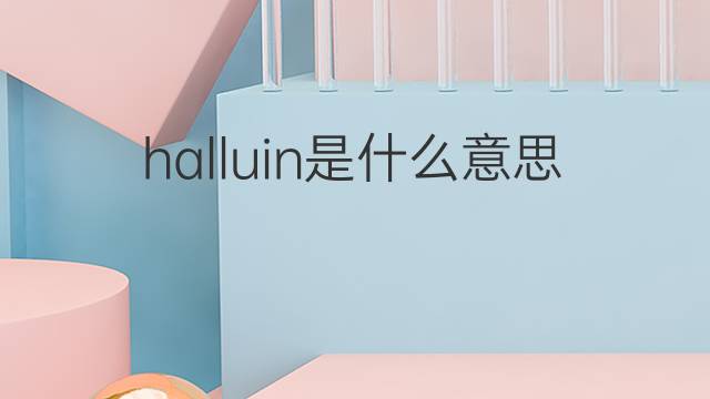 halluin是什么意思 halluin的中文翻译、读音、例句