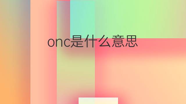 onc是什么意思 onc的中文翻译、读音、例句