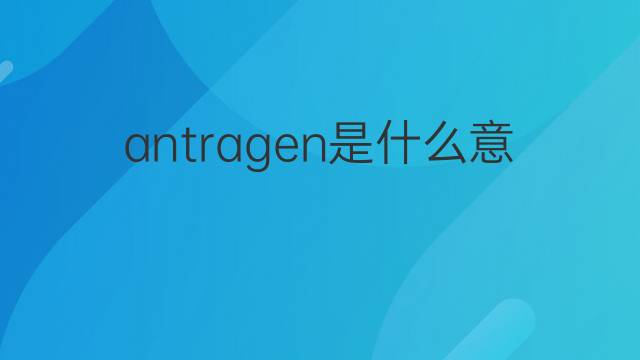 antragen是什么意思 antragen的中文翻译、读音、例句