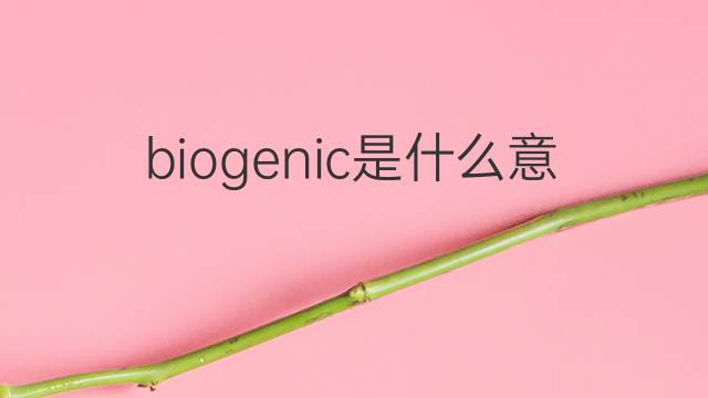 biogenic是什么意思 biogenic的中文翻译、读音、例句
