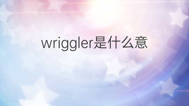 wriggler是什么意思 wriggler的中文翻译、读音、例句