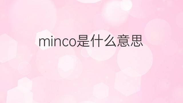 minco是什么意思 minco的中文翻译、读音、例句