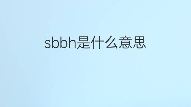 sbbh是什么意思 sbbh的中文翻译、读音、例句