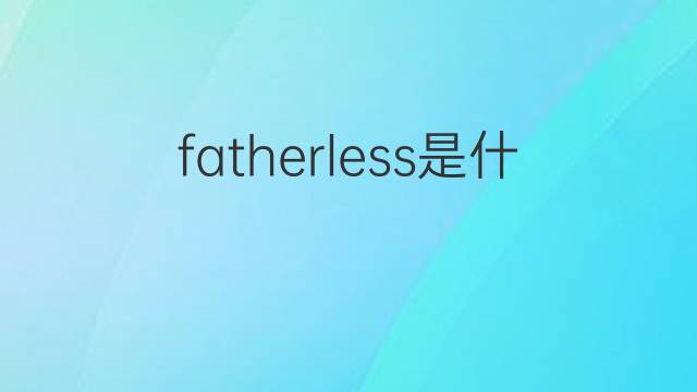 fatherless是什么意思 fatherless的中文翻译、读音、例句