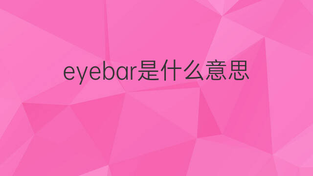 eyebar是什么意思 eyebar的中文翻译、读音、例句