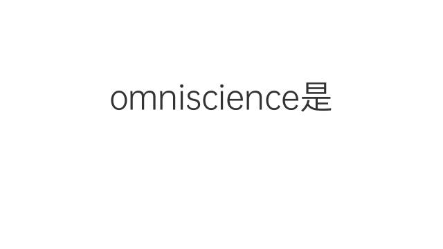 omniscience是什么意思 omniscience的中文翻译、读音、例句