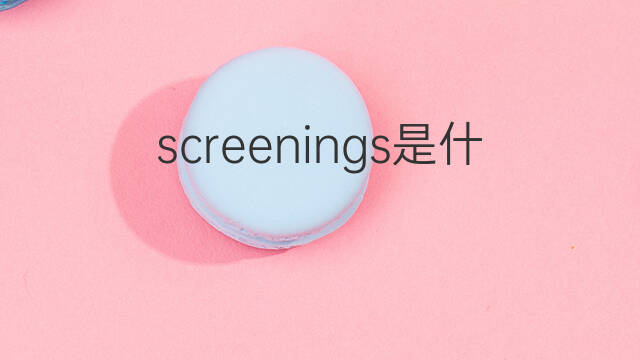 screenings是什么意思 screenings的中文翻译、读音、例句