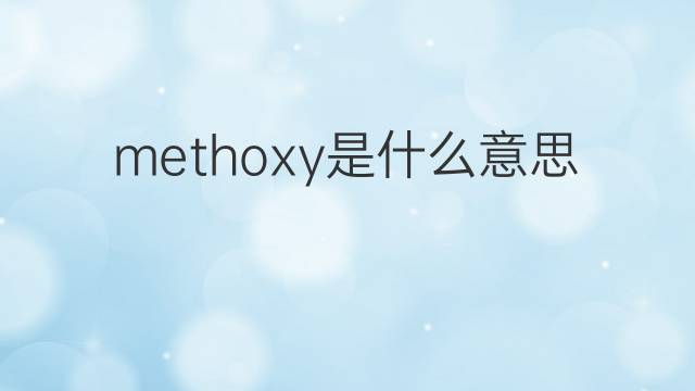 methoxy是什么意思 methoxy的中文翻译、读音、例句