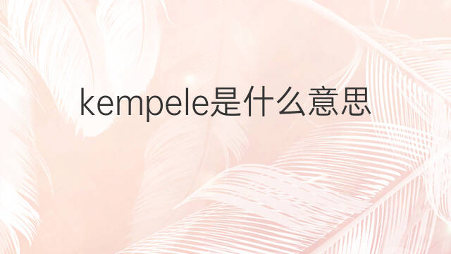 kempele是什么意思 kempele的中文翻译、读音、例句