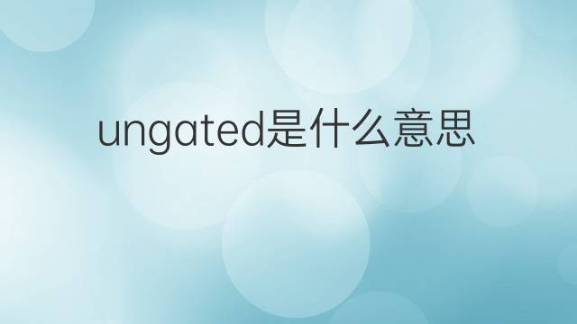 ungated是什么意思 ungated的中文翻译、读音、例句