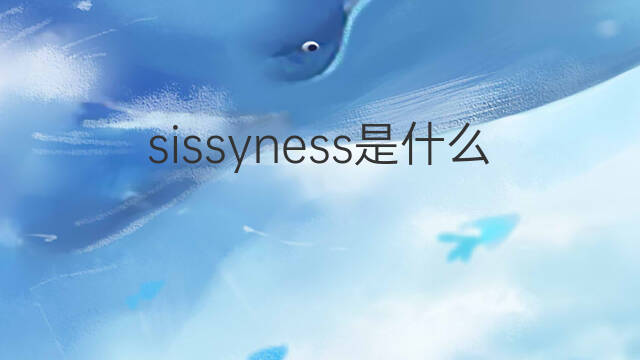 sissyness是什么意思 sissyness的中文翻译、读音、例句