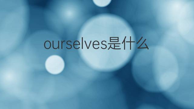 ourselves是什么意思 ourselves的中文翻译、读音、例句
