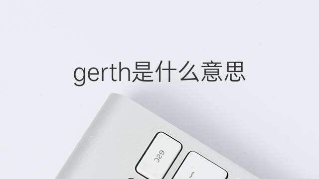 gerth是什么意思 英文名gerth的翻译、发音、来源