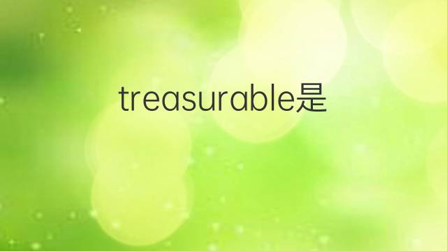 treasurable是什么意思 treasurable的中文翻译、读音、例句